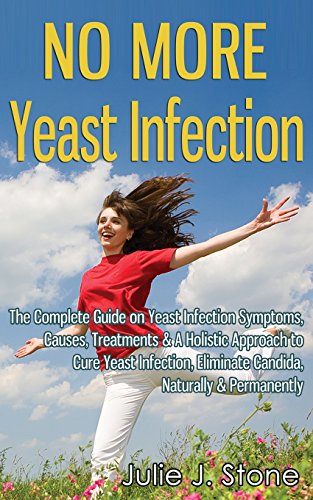 no more yeast infection the complete guide on yeast infection symptoms causes treatments  a holistic approach