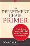 The Department Chair Primer: What Chairs Need to Know and Do to Make a Difference (Jossey-Bass Resources for Department Chairs) The Department Chair Primer: What Chairs Need to Know and Do to Make a Difference (Jossey-Bass Resources for Department Chairs)