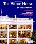 The White House in Miniature: Based on the White House Replica by John, Jan, and the Zweifel Family