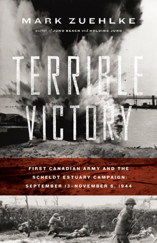 Terrible Victory: First Canadian Army and the Scheldt Estuary Campaign: September 13 - November 6, 1944, by Mark Zuehlke Terrible Victory: First Canadian Army and the Scheldt Estuary Campaign: September 13 - November 6, 1944, by Mark Zuehlke