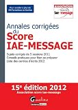 Annales corrigées du Score IAE-Message 2012 : Sujets corrigés de 5 sessions 2011 ; Conseils pratiques pour bien se préparer ; Liste des centres d'écrits 2012