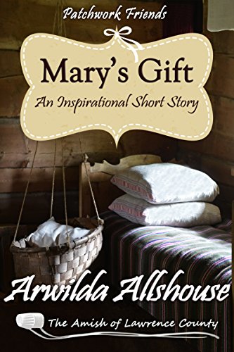 Mary's Gift: An Amish Christian Inspirational Short Story: The Amish of Lawrence County, PA (Patchwork Friends: Quilters of Lawrence County Book 2), by Arwilda Allshouse