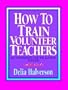How to Train Volunteer Teachers: 20 Workshops for the Sunday School