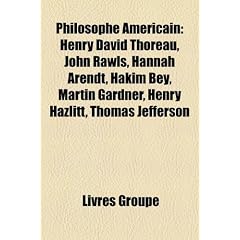 Philosophe Americain: Henry David Thoreau, John Rawls, Hannah Arendt, Hakim Bey, Martin Gardner, Henry Hazlitt, Thomas Jefferson