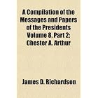 A Compilation of the Messages and Papers of the Presidents Volume 8,... by James D. Richardson
