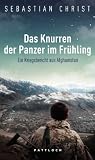 Das Knurren der Panzer im Fr�hling: Ein Kriegsbericht aus Afghanistan - Sebastian Christ