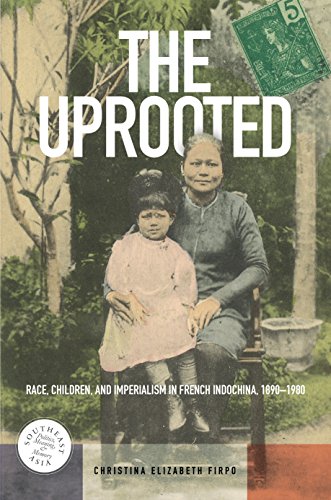 The Uprooted: Race, Children, and Imperialism in French Indochina, 1890-1980 (Southeast Asia: Politics, Meaning, and Memory)