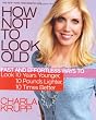 How Not to Look Old: Fast and Effortless Ways to Look 10 Years Younger, 10 Pounds Lighter, 10 Times Better