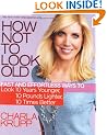 How Not to Look Old: Fast and Effortless Ways to Look 10 Years Younger, 10 Pounds Lighter, 10 Times Better