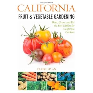 California Fruit & Vegetable Gardening: Plant, Grow, and Eat the Best Edibles for California Gardens (Fruit & Vegetable Gardening Guides)