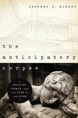 The Anticipatory Corpse: Medicine, Power, and the Care of the Dying (ND Studies in Medical Ethics)