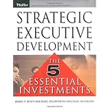 Strategic Executive Development: The Five Essential Investments (Pfeiffer Essential Resources for Training and HR Professionals)