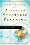 Advanced Strategic Planning,: A New Model for Church and Ministry Leaders