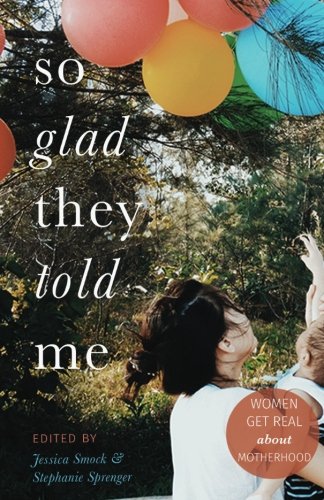 So Glad They Told Me: Women Get Real About Motherhood