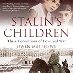 Stalin's Children: Three Generations of Love, War, and Survival | Owen Matthews