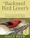 The Backyard Bird Lover's Field Guide: Secrets to Attracting, Identifying, and Enjoying Birds of Your Region