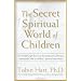 The Secret Spiritual World Of Children: The Breakthrough Discovery That Profoundly Alters Our Conventional View Of Children's Mystical Experiences