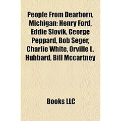 People from Dearborn, Michigan: Henry Ford, Eddie Slovik, George Peppard, Bob Seger, Charlie White, Orville L. Hubbard, Bill McCartney