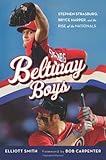 Beltway Boys: Stephen Strasburg, Bryce Harper, and the Rise of the Nationals