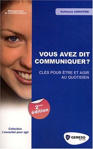 Vous avez dit communiquer ? : Cl�s pour �tre et agir au quotidien
