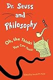 Dr. Seuss and Philosophy: Oh, the Thinks You Can Think!