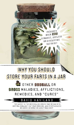 Why You Should Store Your Farts in a Jar and Other Oddball or GrossMaladies, Afflictions, Remedies, and 