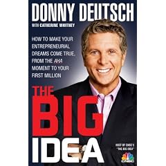 Big Idea, The: How to Make Your Entrepreneurial Dreams Come True, From the Aha Moment to Your First Million: Donny Deutsch, Catherine Whitney