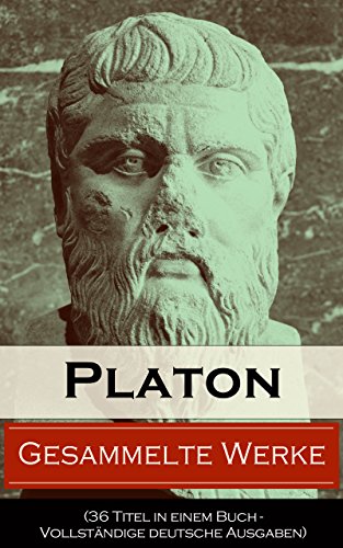 Gesammelte Werke (36 Titel in einem Buch - Vollständige deutsche Ausgaben): Apologie des Sokrates + Der Staat - Politeia + Das Gastmahl + Alkibiades + ... + Die Briefe und viel mehr (German Edition)