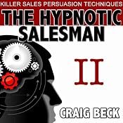The Hypnotic Salesman II: The World’s Most Powerful Sales Persuasion Techniques | [Craig Beck]