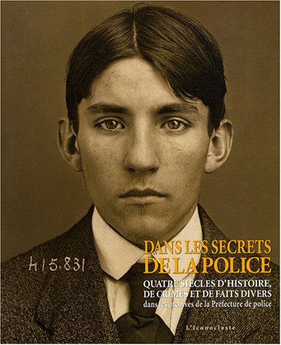 Dans les secrets de la police : Quatre siècles d Histoire, de crimes et de faits divers dans les archives de la Préfecture de police
