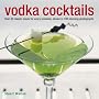 Vodka Cocktails: Over 50 Classic Mixes for Every Occasion, Shown in 100 Stunning Photographs