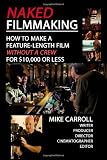 Naked Filmmaking: How To Make A Feature-Length Film - Without A Crew - For ,000 Or Less