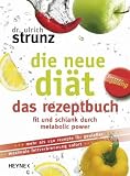 Die neue Di�t - das Rezeptbuch: Die 100 besten Metabolic-Power-Rezepte - Fit und schlank f�r immer: Fit und schlank durch Metabolic-Power. Mehr als ... f�r Genie�er, maximale Fettverbrennung sofort - Ulrich Strunz