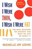I Wish I Were Thin, I Wish I Were Fat: The Real Reasons We Overeat and What We Can Do About It