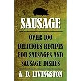 Sausage: Over 100 Delicious Recipes for Sausages and Sausage Dishes (A. D. Livingston Cookbook)