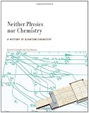Neither Physics nor Chemistry: A History of Quantum Chemistry (Transformations: Studies in the History of Science and Technology)