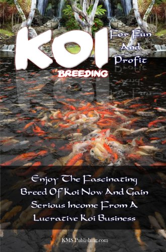 Koi Breeding For Fun And Profit: Enjoy The Fascinating Breed Of Koi Now And Gain Serious Income From A Lucrative Koi Business