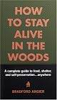 How to Stay Alive in the Woods: A Complete Guide to Food, Shelter and Self-Preservation Anywhere