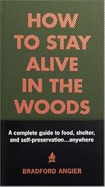 How to Stay Alive in the Woods: A Complete Guide to Food, Shelter and Self-Preservation Anywhere