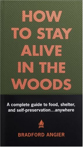 How to Stay Alive in the Woods: A Complete Guide to Food, Shelter and Self-Preservation Anywhere