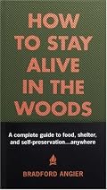 How to Stay Alive in the Woods: A Complete Guide to Food, Shelter and Self-Preservation Anywhere