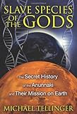 Slave Species of the Gods: The Secret History of the Anunnaki and Their Mission on Earth