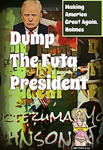 Dump the Futa President: Making America Great Again, Holmes (Presidential Politics, Current Events, Satire, Candidates, Alpha Billionaire, Alien, Futa)