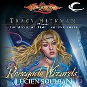 Renegade Wizards: Dragonlance: Tracy Hickman Presents: The Anvil of Time, Book 3 | [Lucien Soulban]