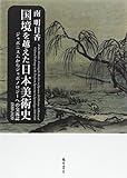 国境を越えた日本美術史 〔ジャポニスムからジャポノロジーへの交流誌1880-1920〕 国境を越えた日本美術史 〔ジャポニスムからジャポノロジーへの交流誌1880-1920〕