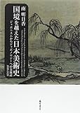 国境を越えた日本美術史 〔ジャポニスムからジャポノロジーへの交流誌1880-1920〕