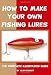 How To Make Your Own Fishing Lures: The Complete Illustrated Guide