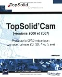 Topsolid\'Cam (versions 2006 et 2007) - Pratiquez la CFAO mécanique : tournage, usinage 2D, 3D, 4 ou 5 axes.