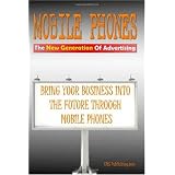 Mobile Phones The New Generation Of Advertising: Bring Your Business Into The Future Through Mobile Phone Advertising