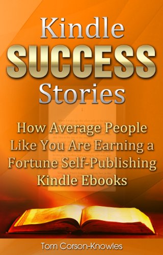 Kindle Success Stories: How Average People Like You Are Earning a Fortune Self-Publishing Kindle Ebooks (Kindle Bible Book 5)